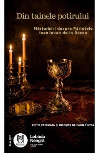 Din tainele potirului. Marturisiri despre Parintele Ioan Iovan de la Recea - Calin Pintea