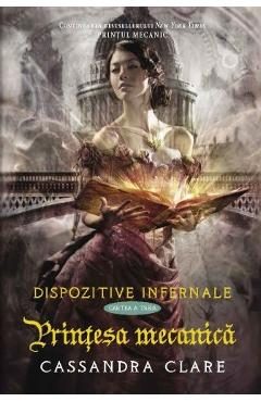Dispozitive infernale. Cartea a treia: Printesa mecanica - Cassandra Clare