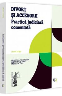 Divort si accesorii. Practica judiciara comentata - Lucian Lungu