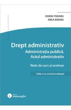Drept administrativ. Administratia publica. Actul administrativ Ed.3 - Ovidiu Podaru, Anca Boariu