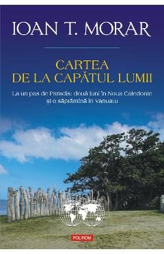 eBook Cartea de la capatul lumii La un pas de Paradis doua luni in Noua Caledonie si o saptamina in Vanuatu - Ioan T. Morar