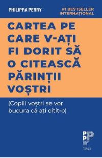 eBook Cartea pe care v-ati fi dorit sa o citeasca parintii vostri (Copiii vostri se vor bucura ca ati citit-o) - Philippa Perry