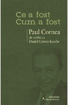 eBook Ce a fost - Cum a fost. Paul Cornea de vorba cu Daniel Cristea-Enache - Daniel Cristea-Enache