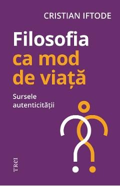eBook Filosofia ca mod de viata. Sursele autenticitatii - Cristian Iftode
