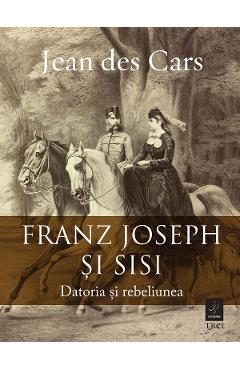 eBook Franz Joseph si Sisi. Datoria si rebeliunea - Jean des Cars