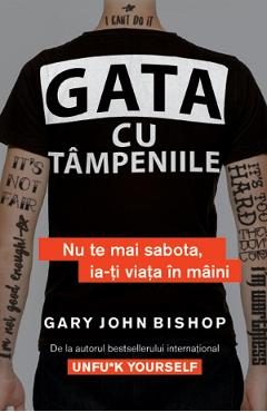 eBook Gata cu tampeniile. Nu te mai sabota, ia-ti viata in maini - Gary John Bishop