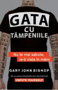 eBook Gata cu tampeniile. Nu te mai sabota, ia-ti viata in maini - Gary John Bishop