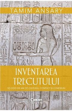 eBook Inventarea trecutului. 50 000 de ani de cultura, conflict si conexiuni - Tamim Ansary