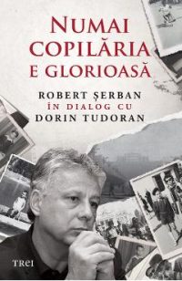 eBook Numai copilaria e glorioasa - Robert Serban, Dorin Tudoran
