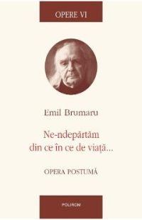eBook Opere VI. Ne-ndepartam din ce in ce de viata... - Emil Brumaru