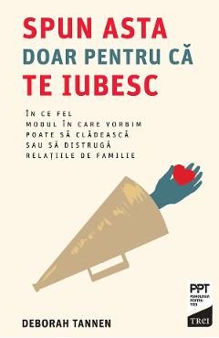 eBook Spun asta doar pentru ca te iubesc. In ce fel modul in care vorbim poate sa cladeasca sau sa distruga relatiile de familie - Deborah Tannen