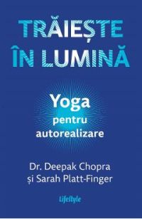 eBook Traieste in lumina. Yoga pentru autorealizare - Deepak Chopra, Sarah Platt-Finger