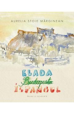 Elada. Budapesta. Istanbul - Aurelia Stoie Marginean