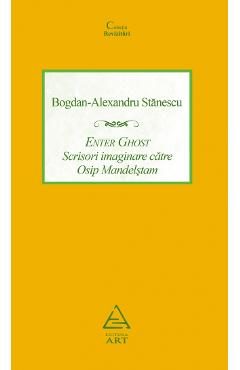 Enter Ghost. Scrisori imaginare catre Osip Mandelstam - Bogdan-Alexandru Stanescu