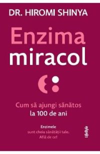 Enzima miracol. Cum sa ajungi sanatos la 100 de ani - Hiromi Shinya