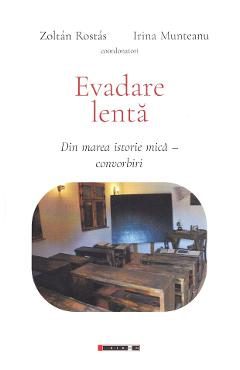 Evadare lenta: din marea istorie mica. Convorbiri - Zoltan Rostas, Irina Munteanu