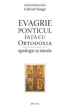Evagrie Ponticul fata cu ortodoxia. Apologie si istorie - Gabriel Bunge