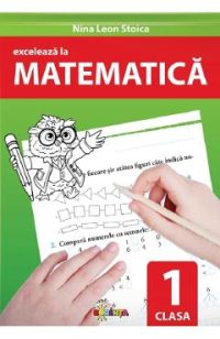 Exceleaza la matematica - Clasa 1 - Nina Leon Stoica