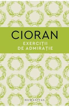 Exercitii de admiratie - Emil Cioran