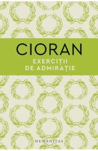 Exercitii de admiratie - Emil Cioran
