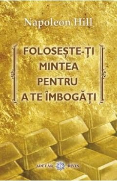 Foloseste-ti mintea pentru a te imbogati - Napoleon Hill