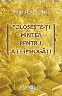 Foloseste-ti mintea pentru a te imbogati - Napoleon Hill