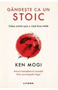 Gandeste ca un stoic - Ken Mogi
