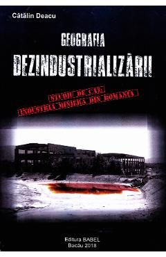 Geografia dezindustrializarii - Catalin Deacu