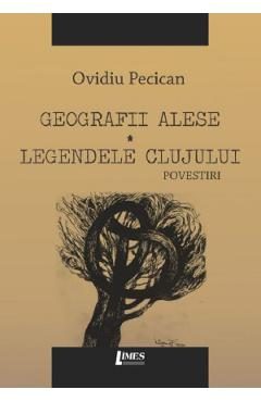 Geografii alese. Legendele Clujului - Ovidiu Pecican