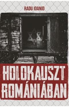 Holokauszt Romaniaban - Radu Ioanid