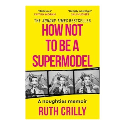 How Not to Be a Supermodel A Noughties Memoir