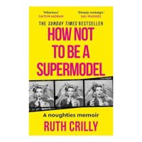 How Not to Be a Supermodel A Noughties Memoir