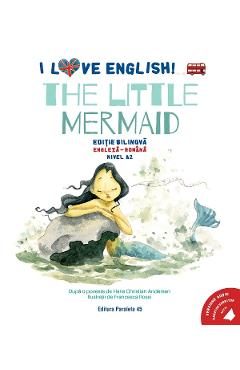 I Love English. The Little Mermaid. Ed. bilingva engleza-romana. Nivel A2 - Hans Christian Andersen