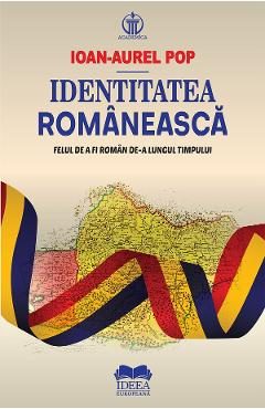 Identitatea romaneasca. Felul de a fi roman de-a lungul timpului - Ioan-Aurel Pop