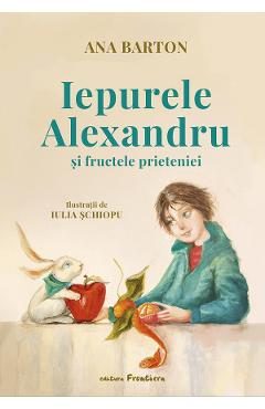 Iepurele Alexandru si fructele prieteniei - Ana Barton, Iulia Schiopu