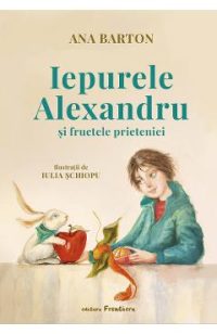 Iepurele Alexandru si fructele prieteniei - Ana Barton, Iulia Schiopu