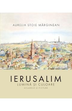 Ierusalim: Lumina si culoare - Aurelia Stoie Marginean