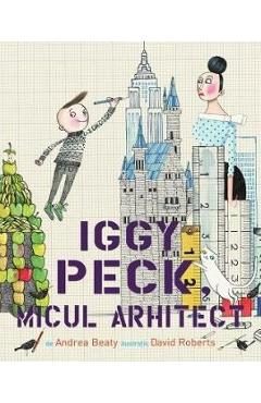 Iggy Peck, micul arhitect - Andrea Beaty, David Roberts