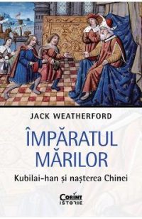 Imparatul Marilor. Kubilai-Han si nasterea Chinei - Jack Weatherford