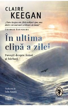 In ultima clipa a zilei. Povesti despre femei si barbati - Claire Keegan