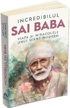 Incredibilul Sai Baba. Viata si miracolele unui sfant modern - Arthur Osborne