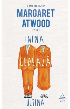 Inima cedeaza ultima - Margaret Atwood