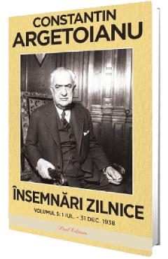 Insemnari zilnice Vol.5: 1 iulie - 31 decembrie 1938 - Constantin Argetoianu