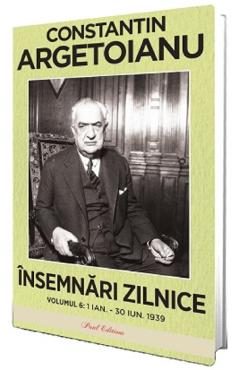 Insemnari zilnice Vol.6: 1 ianuarie - 30 iunie 1939 - Constantin Argetoianu