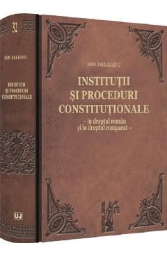 Institutii si proceduri constitutionale in dreptul roman si in dreptul comparat - Ion Deleanu