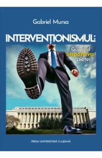 Interventionismul: Guvernul impotriva pietei - Gabriel Mursa