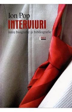 Interviuri. Intre biografie si bibliografie - Ion Pop