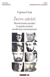 Intre-zariri. Hermeneutica sacrului in poezia romana moderna si contemporana - Ciprian Ciula