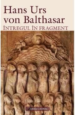 Intregul in fragment - Hans Urs von Balthasar