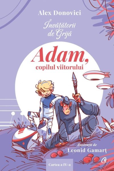 Invatatorii de Grija. Adam, copilul viitorului. Cartea a IV-a